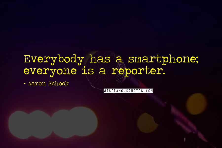 Aaron Schock Quotes: Everybody has a smartphone; everyone is a reporter.