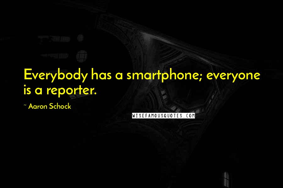 Aaron Schock Quotes: Everybody has a smartphone; everyone is a reporter.