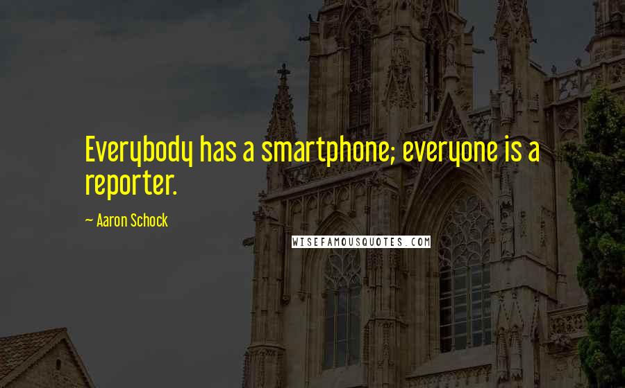 Aaron Schock Quotes: Everybody has a smartphone; everyone is a reporter.