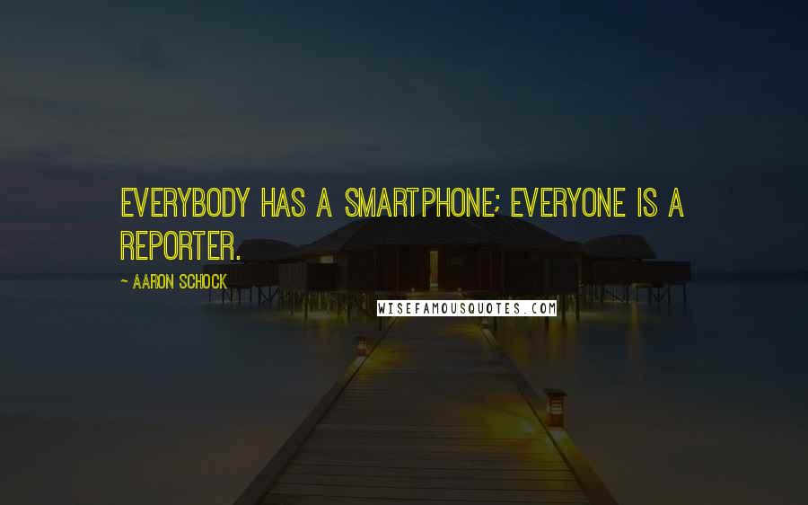 Aaron Schock Quotes: Everybody has a smartphone; everyone is a reporter.