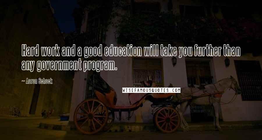 Aaron Schock Quotes: Hard work and a good education will take you further than any government program.