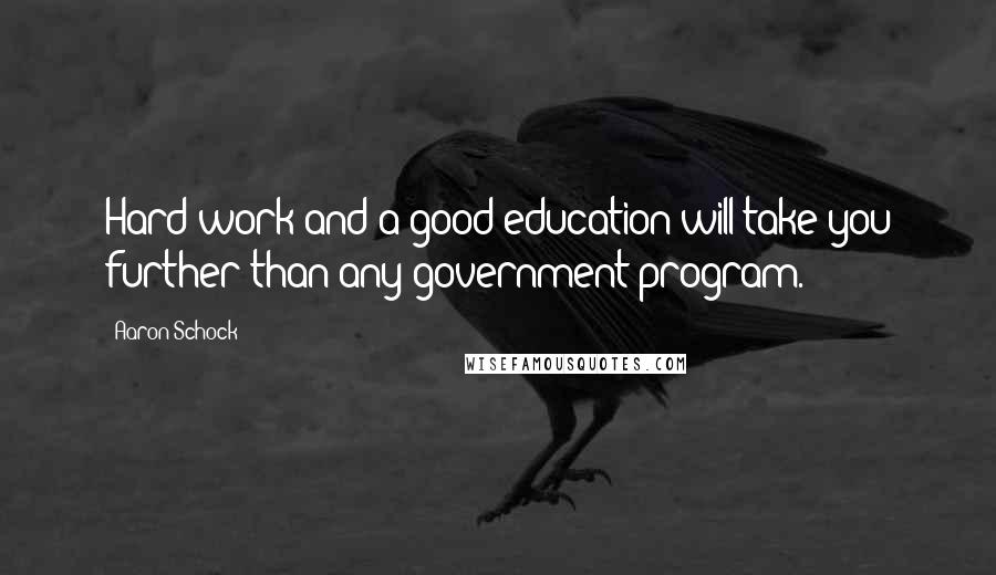 Aaron Schock Quotes: Hard work and a good education will take you further than any government program.