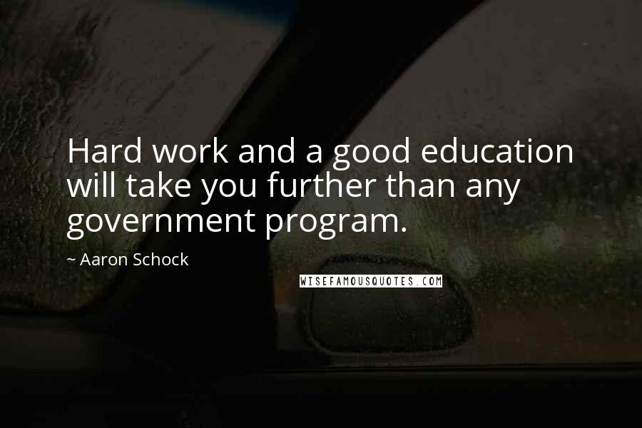 Aaron Schock Quotes: Hard work and a good education will take you further than any government program.
