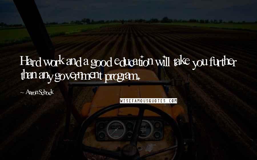 Aaron Schock Quotes: Hard work and a good education will take you further than any government program.