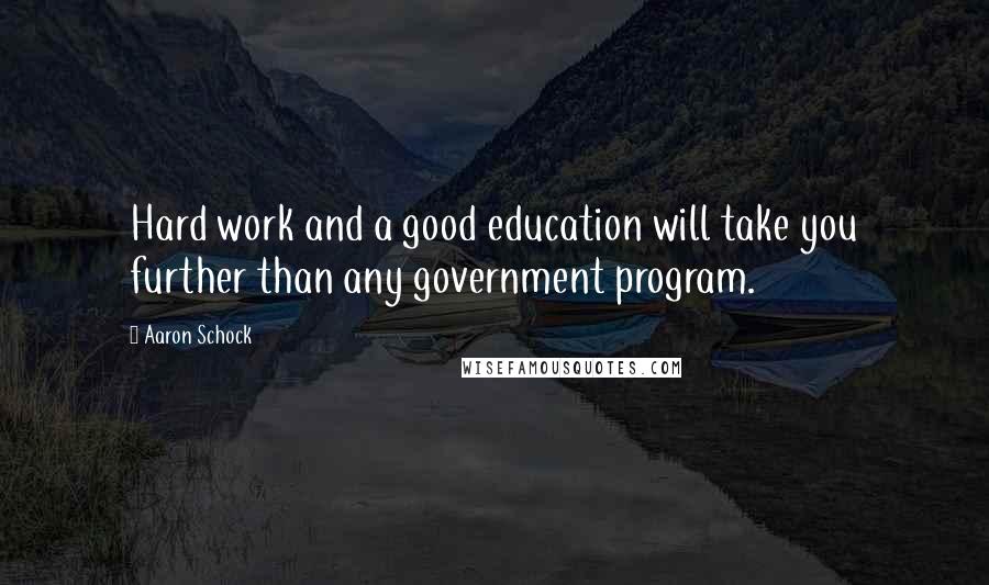 Aaron Schock Quotes: Hard work and a good education will take you further than any government program.