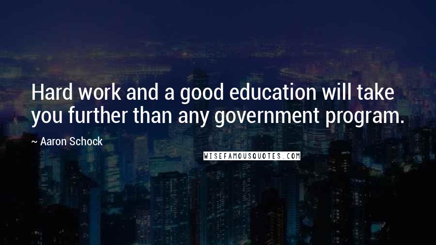 Aaron Schock Quotes: Hard work and a good education will take you further than any government program.