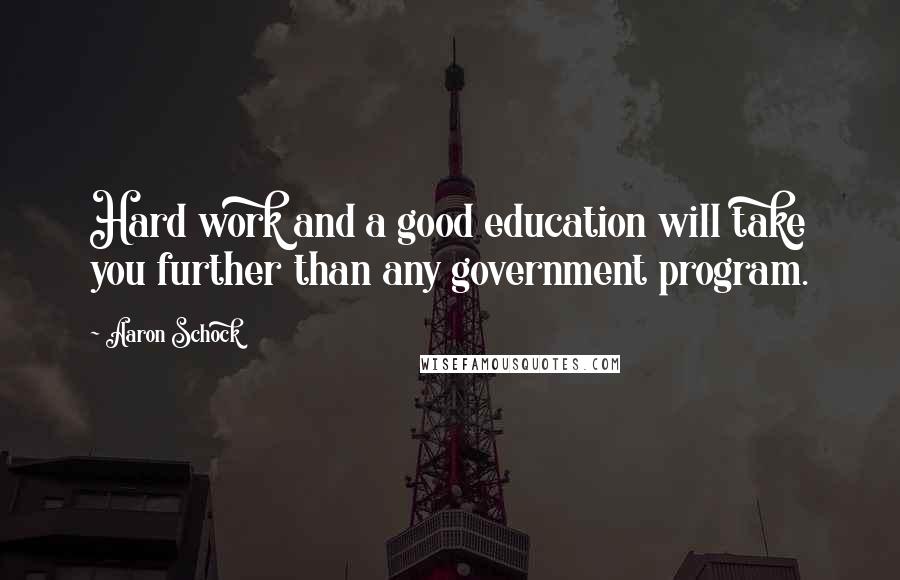 Aaron Schock Quotes: Hard work and a good education will take you further than any government program.