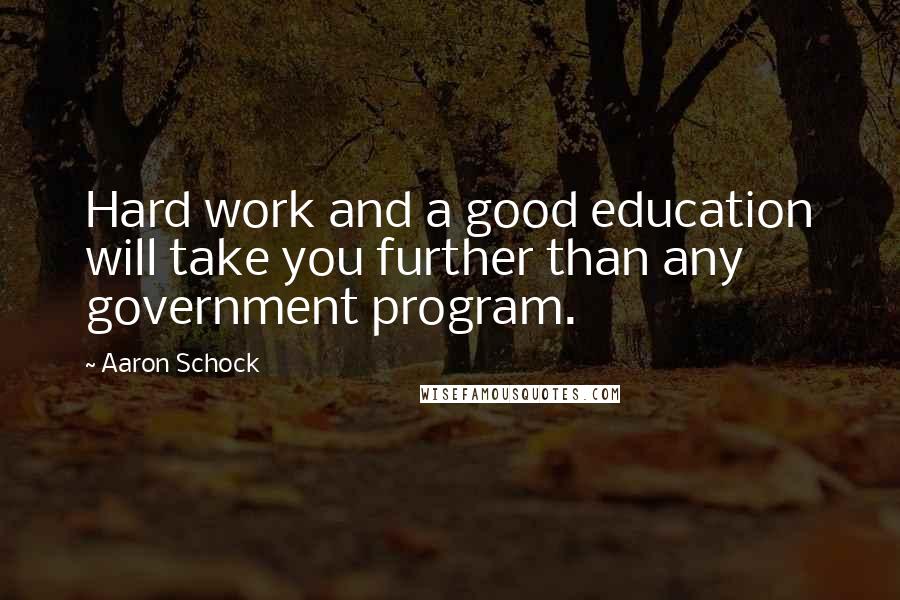 Aaron Schock Quotes: Hard work and a good education will take you further than any government program.