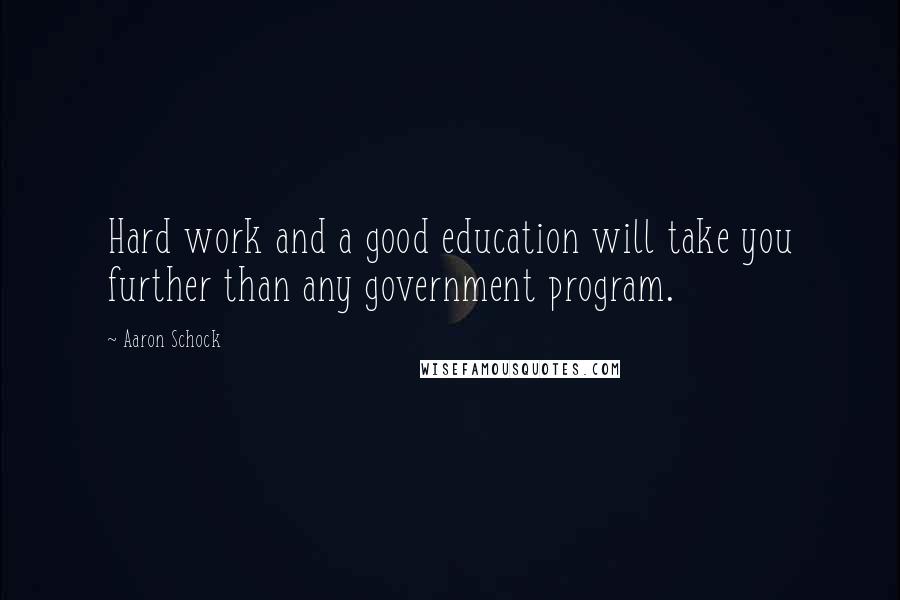 Aaron Schock Quotes: Hard work and a good education will take you further than any government program.