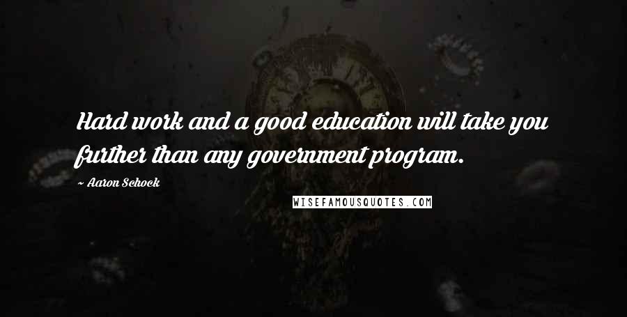 Aaron Schock Quotes: Hard work and a good education will take you further than any government program.