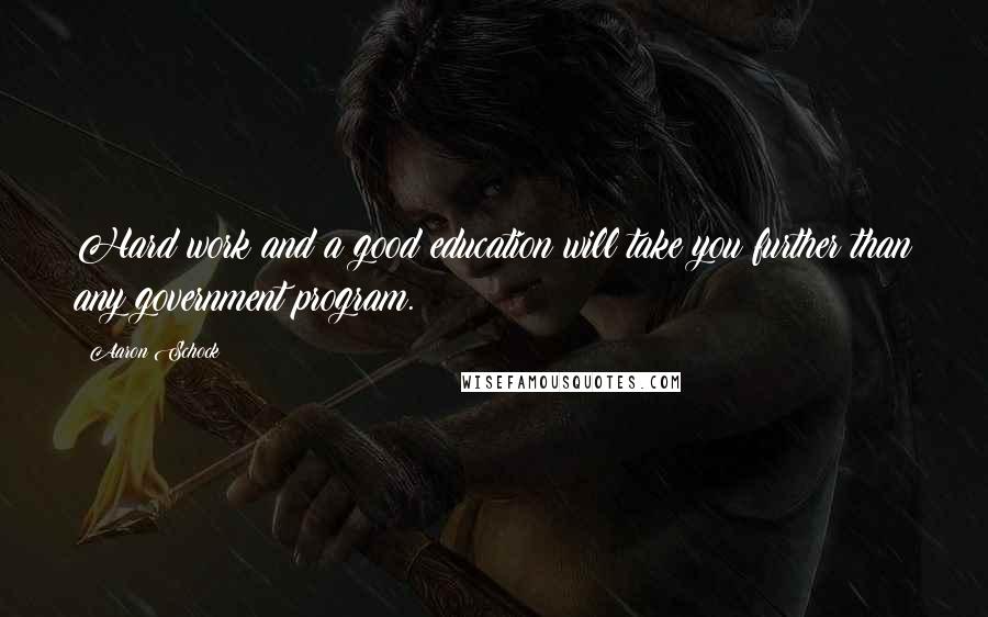 Aaron Schock Quotes: Hard work and a good education will take you further than any government program.