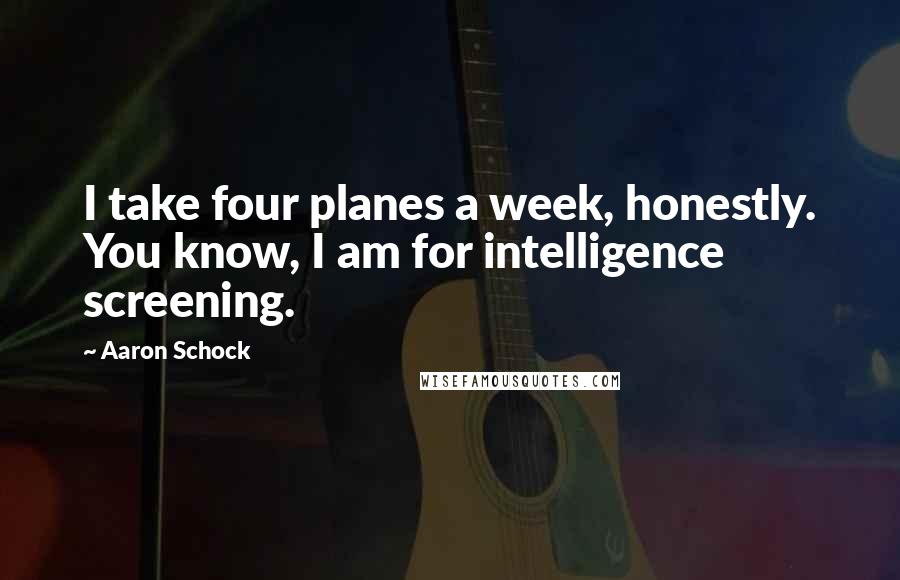 Aaron Schock Quotes: I take four planes a week, honestly. You know, I am for intelligence screening.