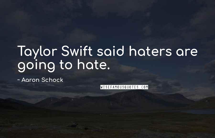 Aaron Schock Quotes: Taylor Swift said haters are going to hate.