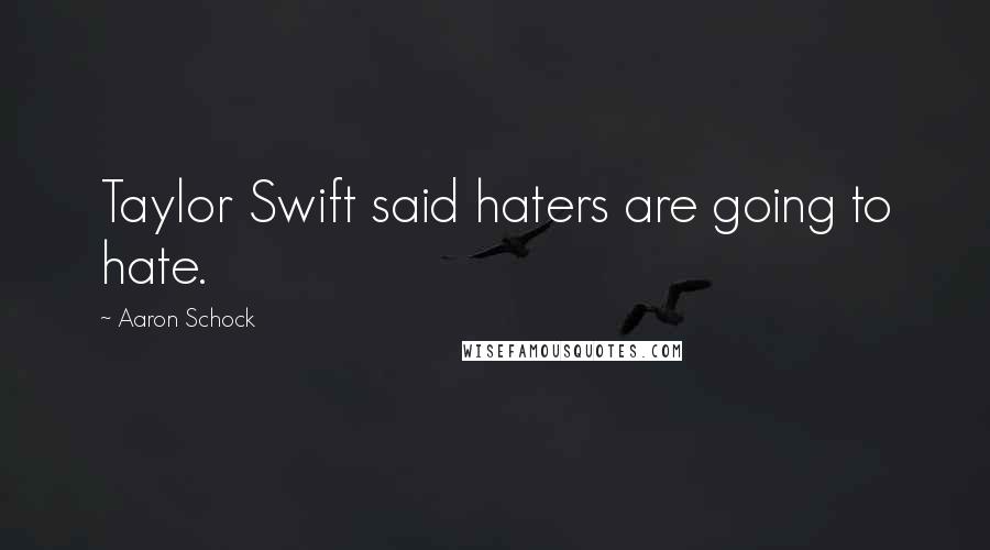 Aaron Schock Quotes: Taylor Swift said haters are going to hate.