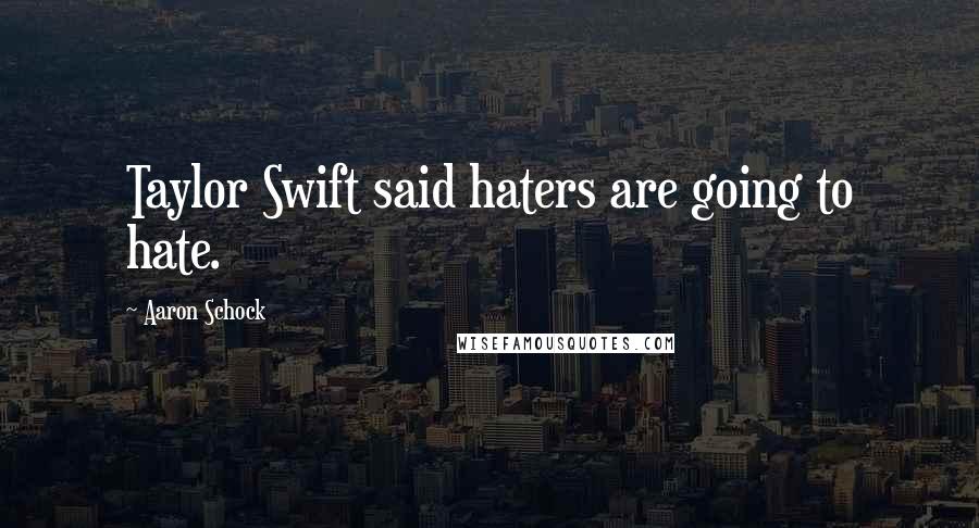 Aaron Schock Quotes: Taylor Swift said haters are going to hate.