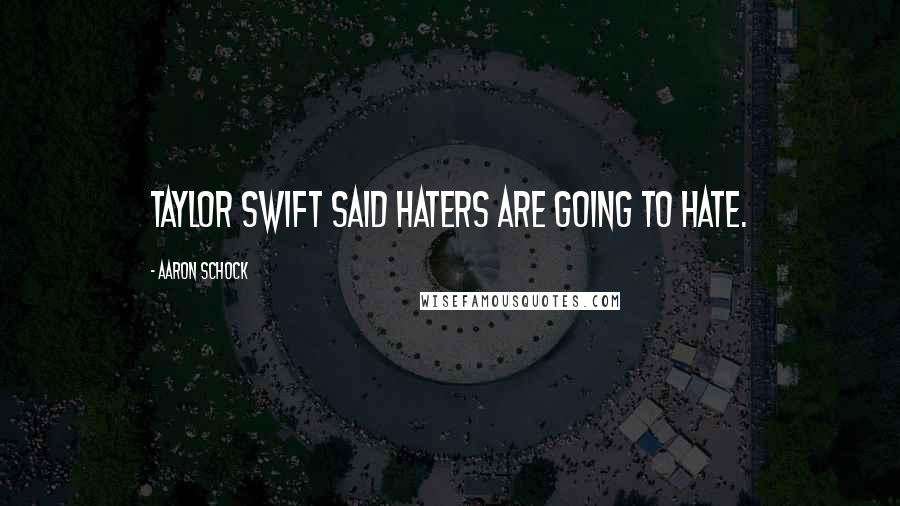 Aaron Schock Quotes: Taylor Swift said haters are going to hate.