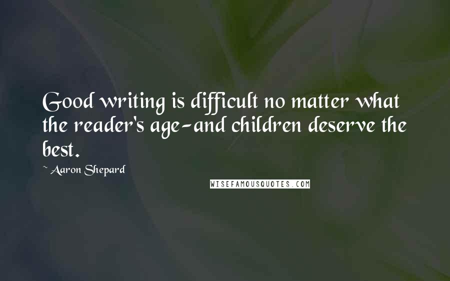 Aaron Shepard Quotes: Good writing is difficult no matter what the reader's age-and children deserve the best.