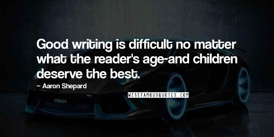 Aaron Shepard Quotes: Good writing is difficult no matter what the reader's age-and children deserve the best.