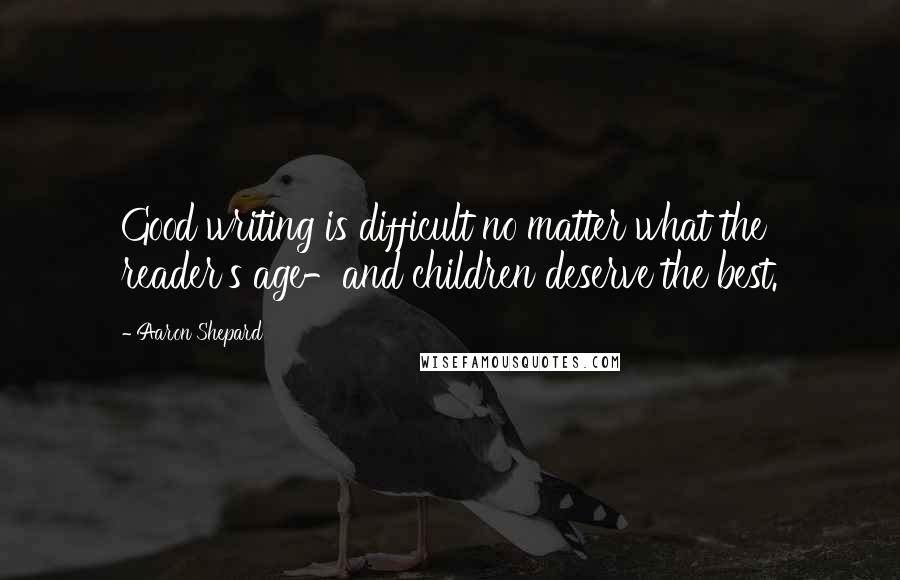 Aaron Shepard Quotes: Good writing is difficult no matter what the reader's age-and children deserve the best.