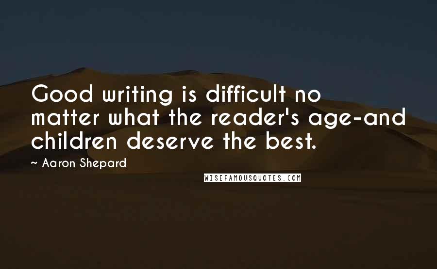 Aaron Shepard Quotes: Good writing is difficult no matter what the reader's age-and children deserve the best.