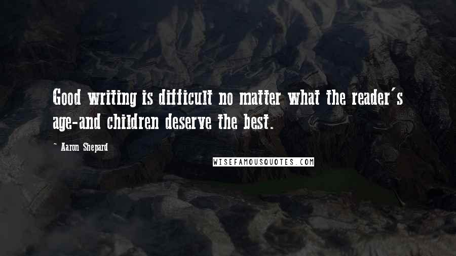 Aaron Shepard Quotes: Good writing is difficult no matter what the reader's age-and children deserve the best.