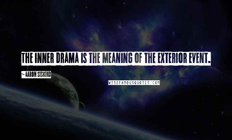 Aaron Siskind Quotes: The inner drama is the meaning of the exterior event.