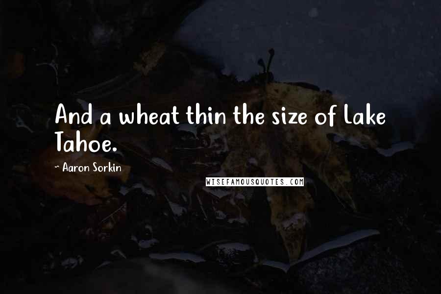 Aaron Sorkin Quotes: And a wheat thin the size of Lake Tahoe.