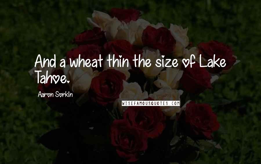 Aaron Sorkin Quotes: And a wheat thin the size of Lake Tahoe.