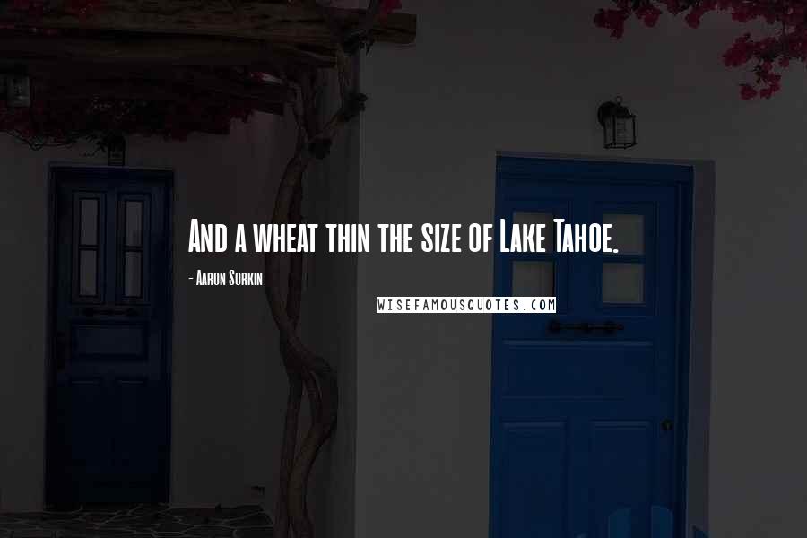 Aaron Sorkin Quotes: And a wheat thin the size of Lake Tahoe.