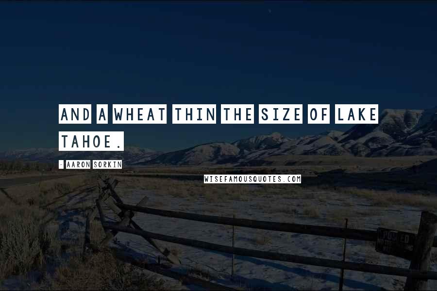 Aaron Sorkin Quotes: And a wheat thin the size of Lake Tahoe.