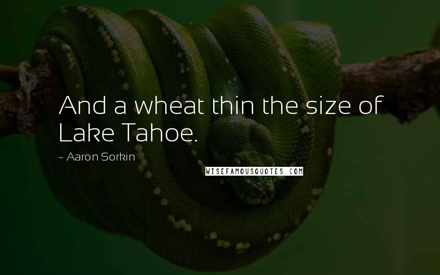 Aaron Sorkin Quotes: And a wheat thin the size of Lake Tahoe.