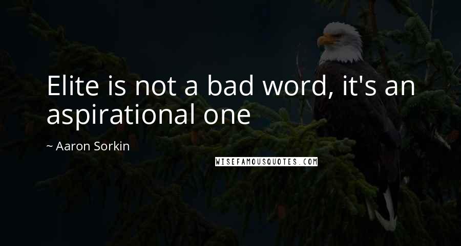 Aaron Sorkin Quotes: Elite is not a bad word, it's an aspirational one