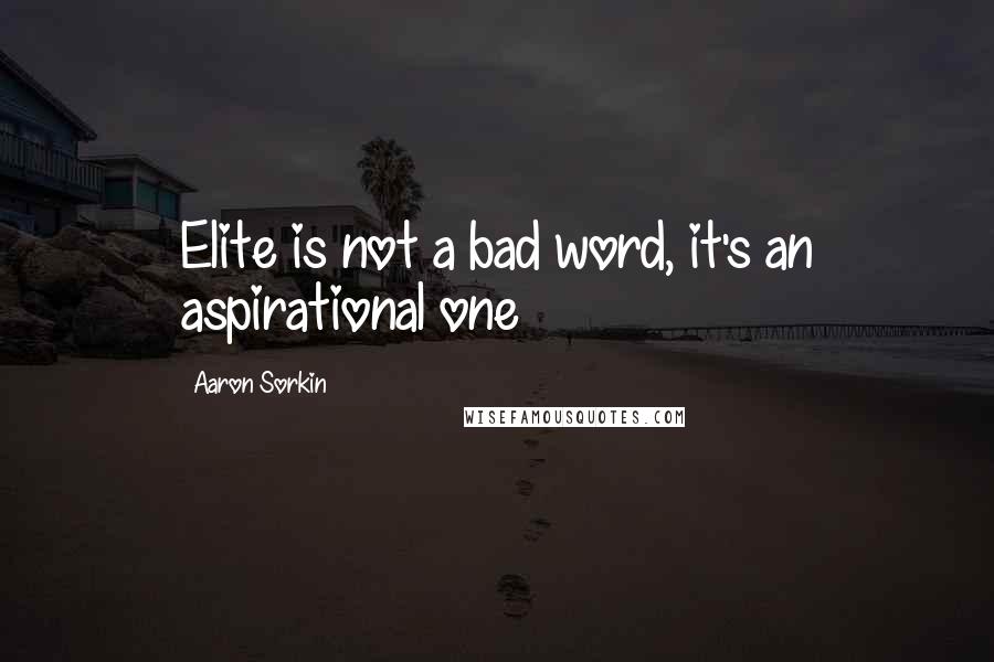 Aaron Sorkin Quotes: Elite is not a bad word, it's an aspirational one