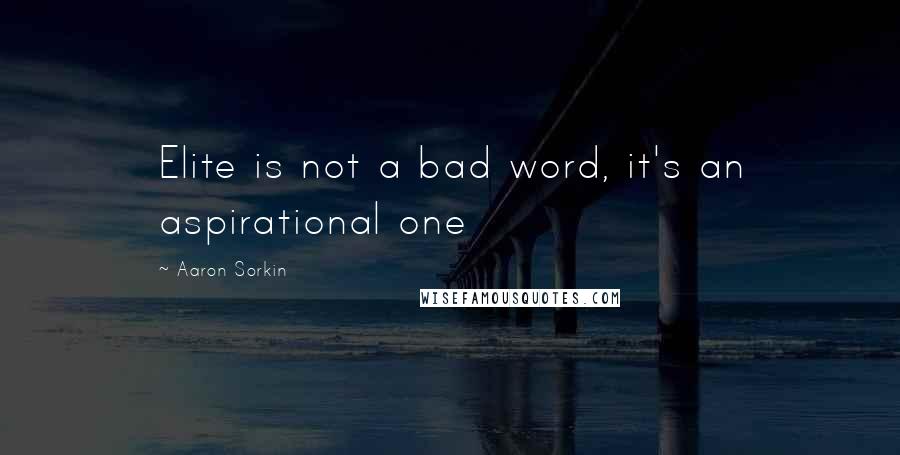 Aaron Sorkin Quotes: Elite is not a bad word, it's an aspirational one