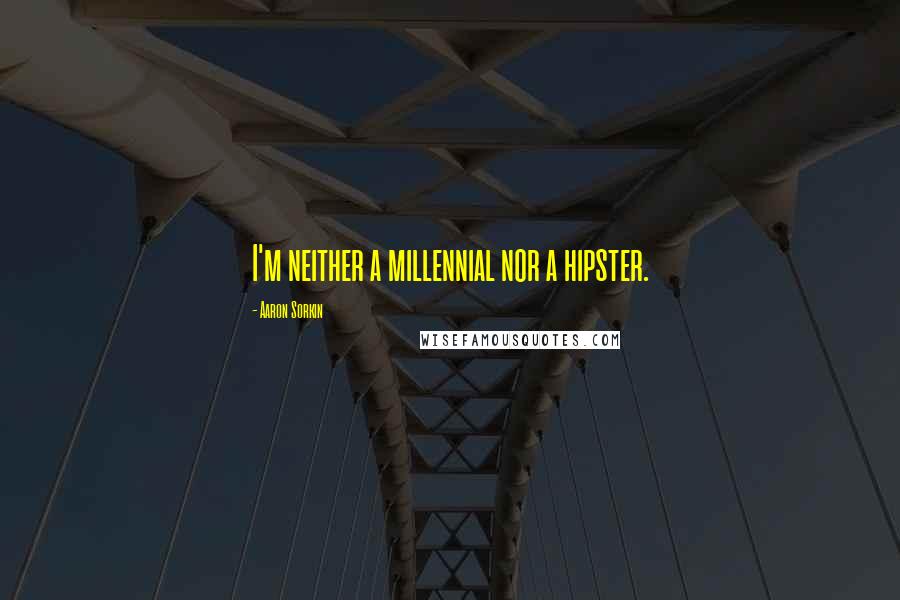 Aaron Sorkin Quotes: I'm neither a millennial nor a hipster.