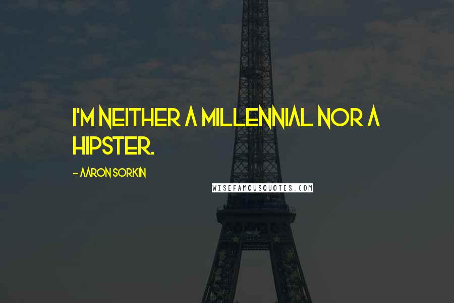 Aaron Sorkin Quotes: I'm neither a millennial nor a hipster.
