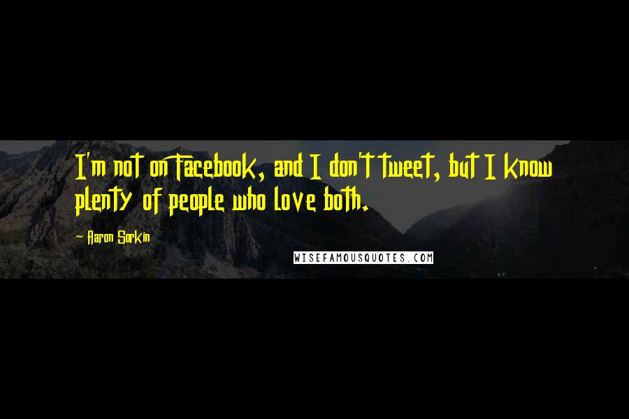 Aaron Sorkin Quotes: I'm not on Facebook, and I don't tweet, but I know plenty of people who love both.