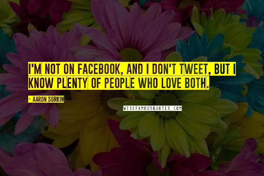 Aaron Sorkin Quotes: I'm not on Facebook, and I don't tweet, but I know plenty of people who love both.
