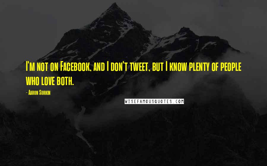 Aaron Sorkin Quotes: I'm not on Facebook, and I don't tweet, but I know plenty of people who love both.