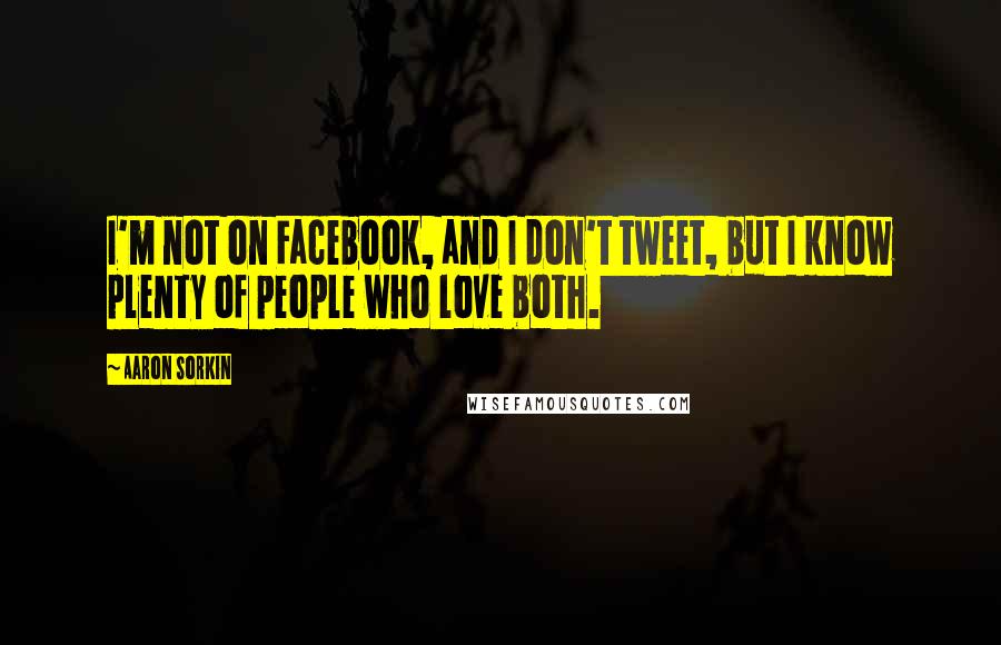 Aaron Sorkin Quotes: I'm not on Facebook, and I don't tweet, but I know plenty of people who love both.