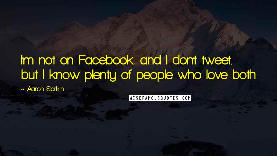 Aaron Sorkin Quotes: I'm not on Facebook, and I don't tweet, but I know plenty of people who love both.