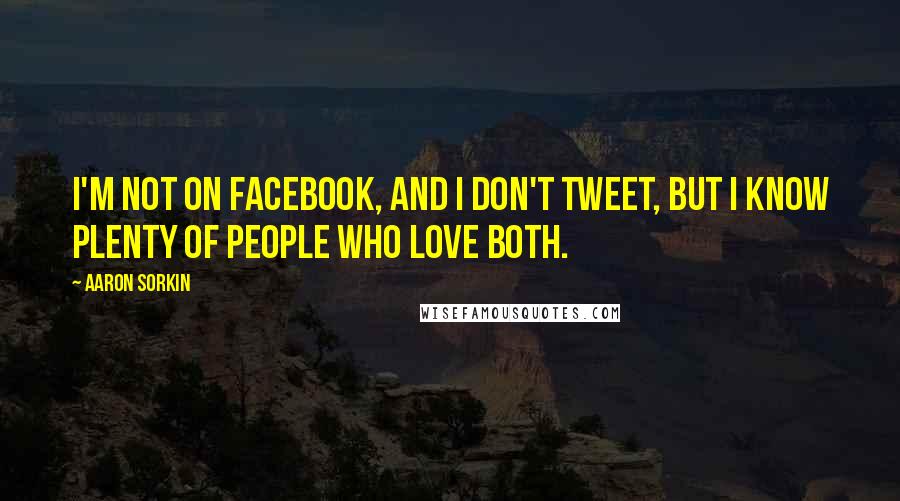 Aaron Sorkin Quotes: I'm not on Facebook, and I don't tweet, but I know plenty of people who love both.