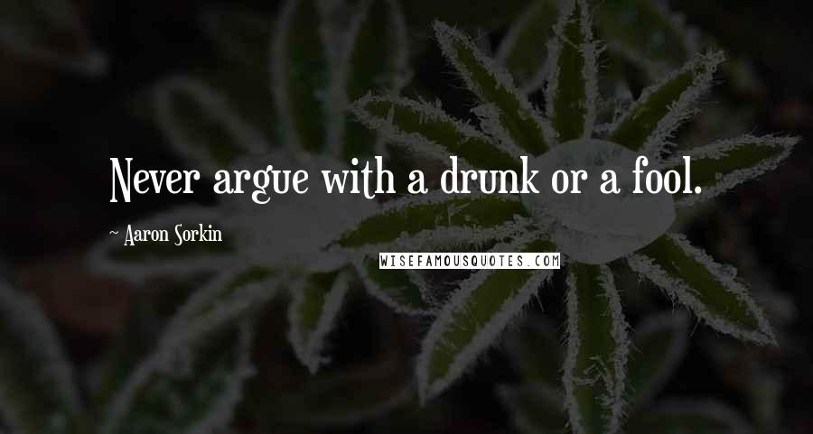 Aaron Sorkin Quotes: Never argue with a drunk or a fool.