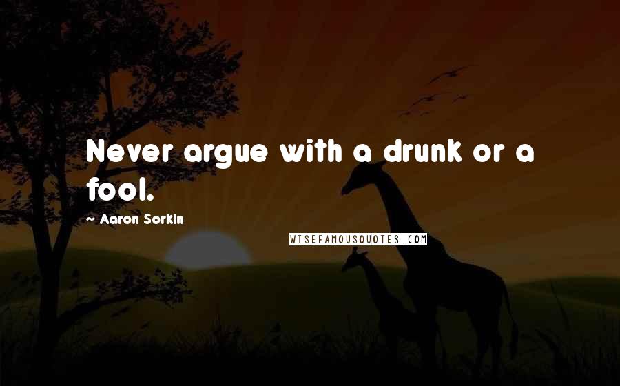 Aaron Sorkin Quotes: Never argue with a drunk or a fool.