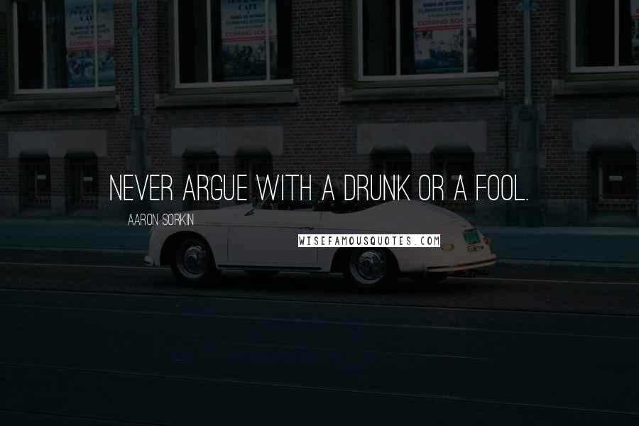 Aaron Sorkin Quotes: Never argue with a drunk or a fool.