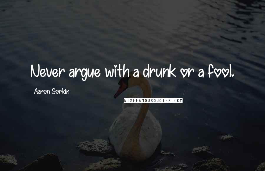 Aaron Sorkin Quotes: Never argue with a drunk or a fool.