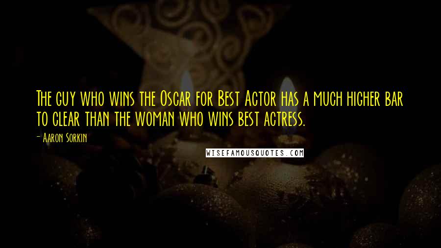 Aaron Sorkin Quotes: The guy who wins the Oscar for Best Actor has a much higher bar to clear than the woman who wins best actress.