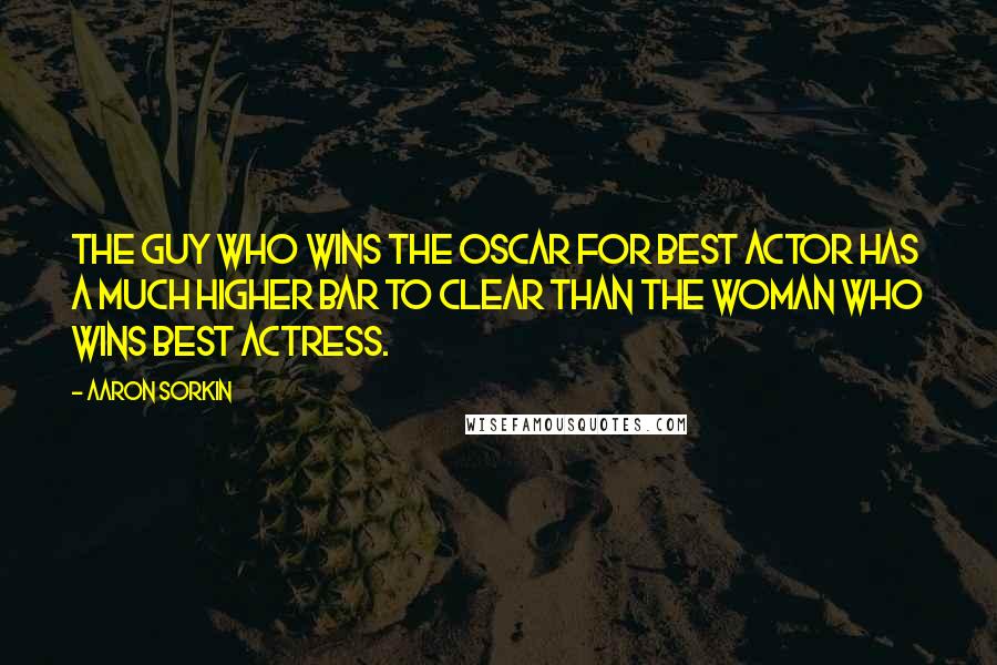 Aaron Sorkin Quotes: The guy who wins the Oscar for Best Actor has a much higher bar to clear than the woman who wins best actress.