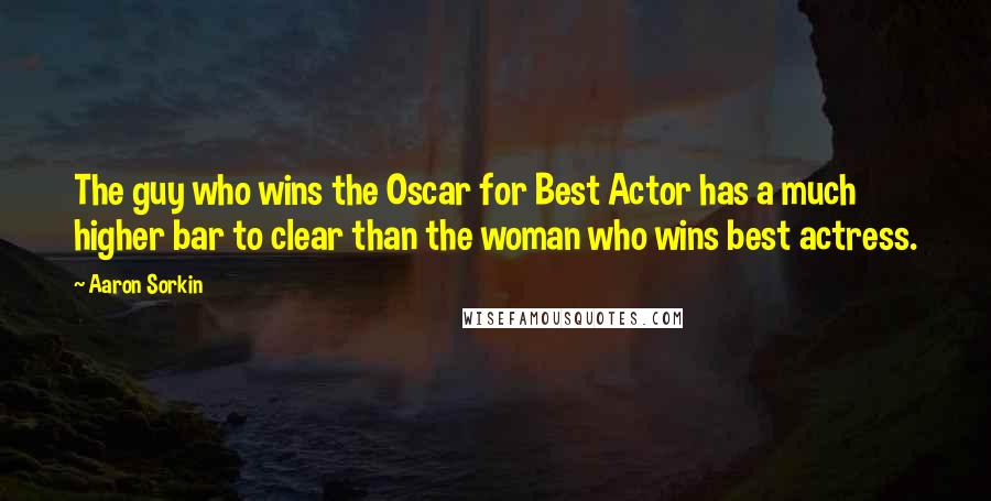 Aaron Sorkin Quotes: The guy who wins the Oscar for Best Actor has a much higher bar to clear than the woman who wins best actress.