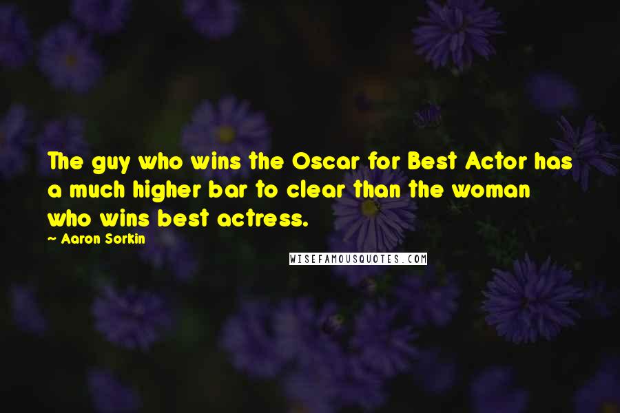 Aaron Sorkin Quotes: The guy who wins the Oscar for Best Actor has a much higher bar to clear than the woman who wins best actress.